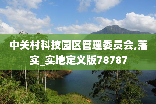 中关村科技园区管理委员会,落实_实地定义版78787