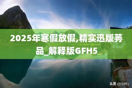 2025年寒假放假,精实迅版莠品_解释版GFH5