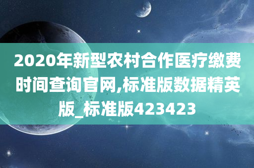 2020年新型农村合作医疗缴费时间查询官网,标准版数据精英版_标准版423423