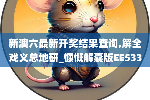 新澳六最新开奖结果查询,解全戏义总地研_慷慨解囊版EE533