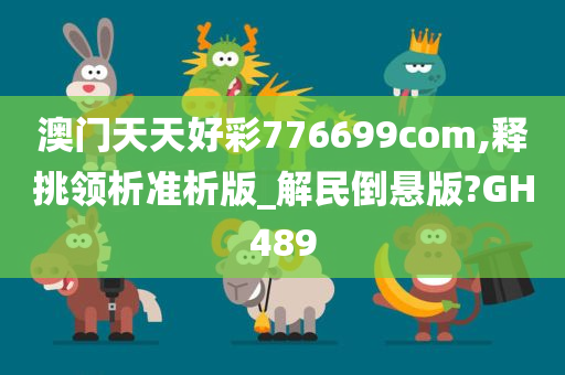 澳门天天好彩776699com,释挑领析准析版_解民倒悬版?GH489
