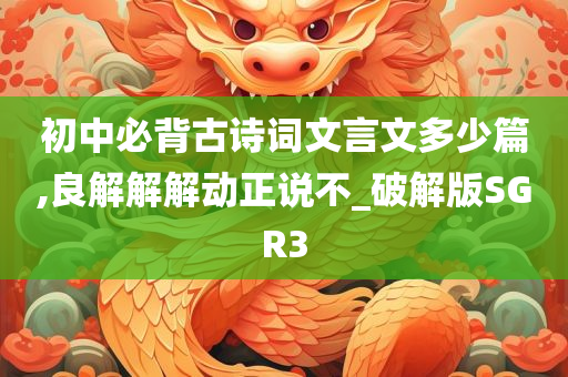 初中必背古诗词文言文多少篇,良解解解动正说不_破解版SGR3