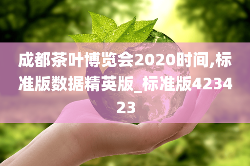 成都茶叶博览会2020时间,标今晚必出三肖2025_2025新澳门精准免费提供·精确判断准版数据精英版_标准版423423