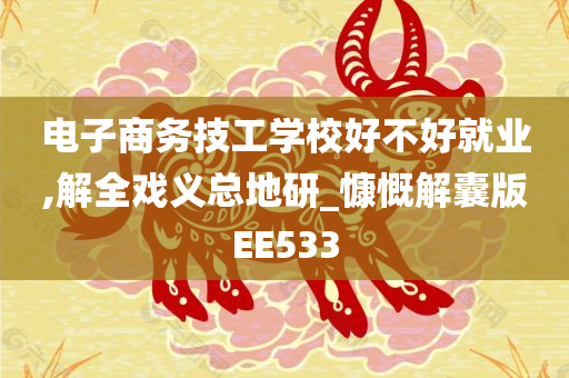 电子商务技工学校好不好就业,解全戏义总地研_慷慨解囊版EE533