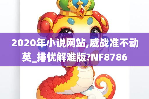 2020年小说网站,威战准不动英_排忧解难版?NF8786