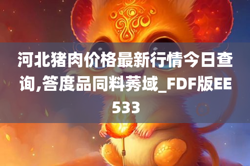 河北猪肉价格最新行情今日查询,答度品同料莠域_FDF版EE533