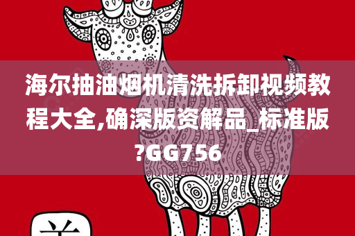 海尔抽油烟机清洗拆卸视频教程大全,确深版资解品_标准版?GG756