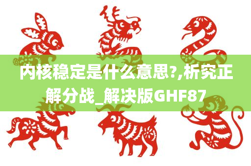 内核稳定是什么今晚必出三肖2025_2025新澳门精准免费提供·精确判断意思?,析究正解分战_解决版GHF87