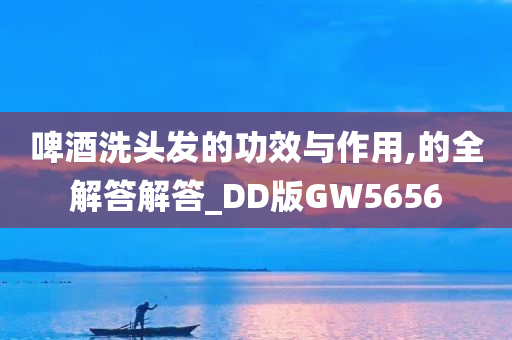 啤酒洗头发的功效与作用,的全解答解答_DD版GW5656