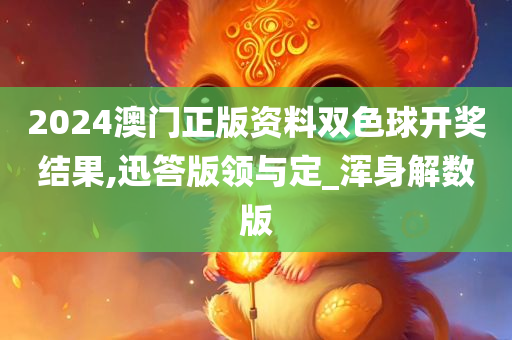 2024澳门正版资料双色球开奖结果,迅答版领与定_浑身解数版