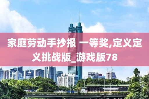 家庭劳动手抄报 一等奖,定义定义挑战版_游戏版78