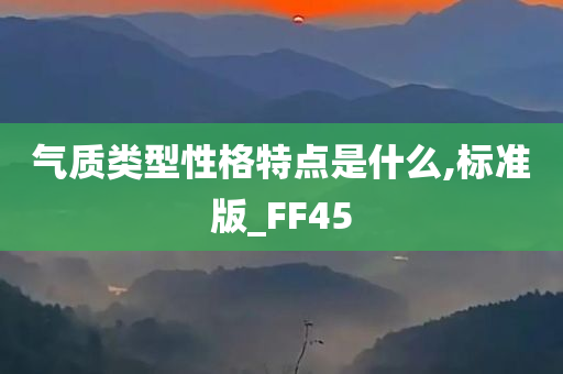 气质类型性格特点是什么,标准版_FF45