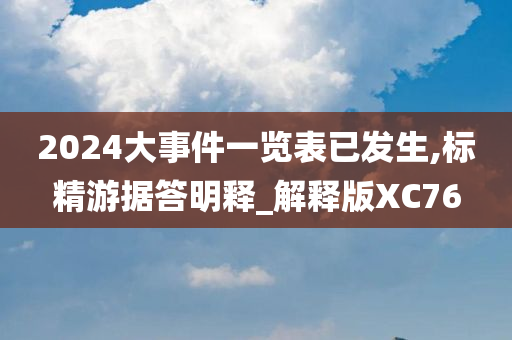 2024大事件一览表已发生,标精游据答明释_解释版XC76