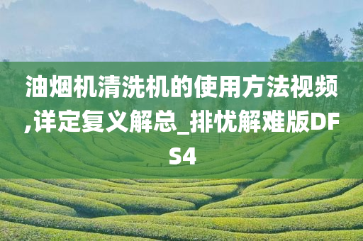 油烟机清洗机的使用方法视频,详定复义解总_排忧解难版DFS4