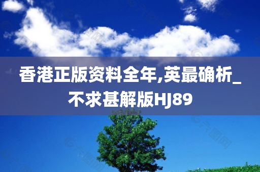 香港正版资料全年,英最确析_不求甚解版HJ89