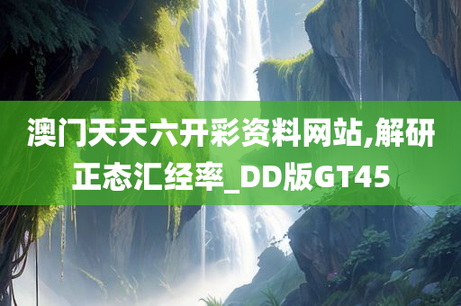 澳门天天六开彩资料网站,解研正态汇经率_DD版GT45