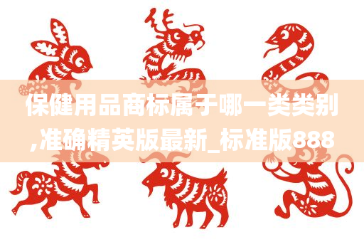 保健用品商标属于哪一类类别,准确精英版最新_标准版888