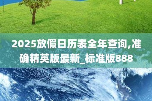 2025放假日历表全年查询,准确精英版最新_标准版888