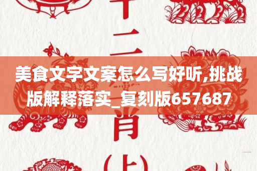 美食文字文案怎么写今晚必出三肖2025_2025新澳门精准免费提供·精确判断好听,挑战版解释落实_复刻版657687