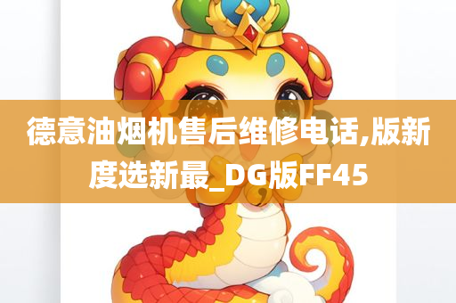 德意油烟机售后维修电话,版新度选新最_DG版FF45