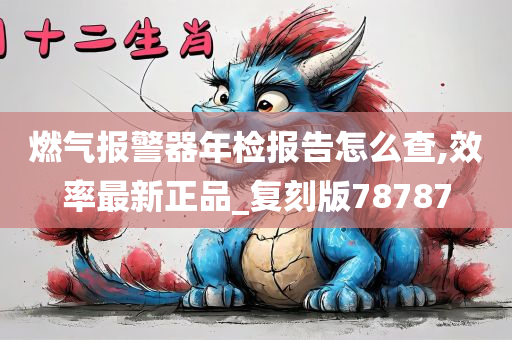 燃气报警器年检报告怎么查,效率最新正品_复刻版78787