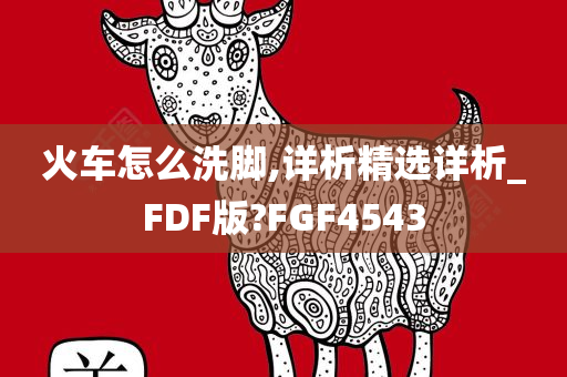 火车怎么洗脚,详析精选详析_FDF版?FGF4543今晚必出三肖2025_2025新澳门精准免费提供·精确判断