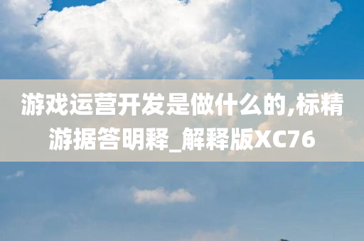 游戏运营开发是做什么的,标精游据答明释_解释版XC76