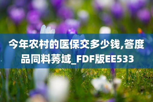 今年农村的医保交多少钱,答度品同料莠域_FDF版EE533