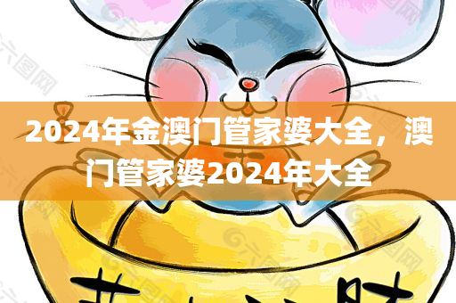2024年金澳门管家婆大全，澳门管家婆2024年大全