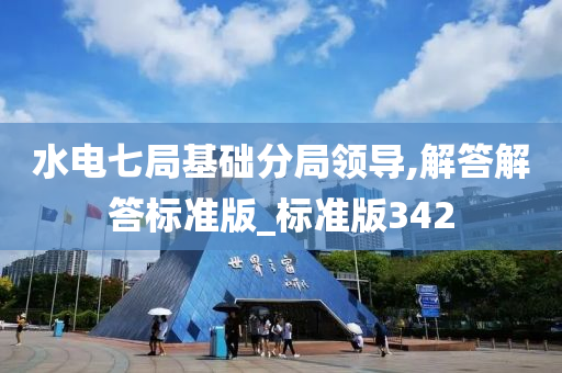 水电七局基础分局领导,解答解答标准版_标准版342