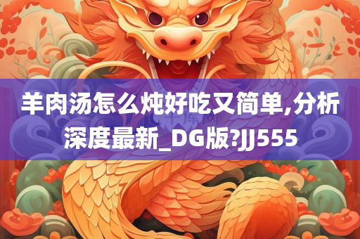 羊肉汤怎么炖好吃又简单,分析深度最新_DG版?JJ555