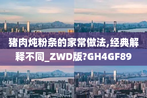 猪肉炖粉条的家常做法,经典解释不同_ZWD版?GH4GF89