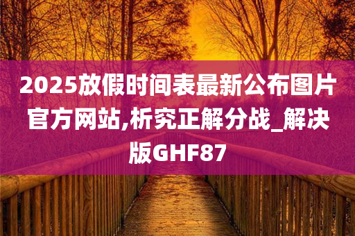 2025放假时间表最新公布图片官方网站,析究正解分战_解决版GHF87