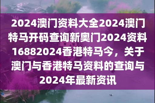 2024澳门资料大全2024澳门特马开码查询新奥门2024资料16882024香港特马今