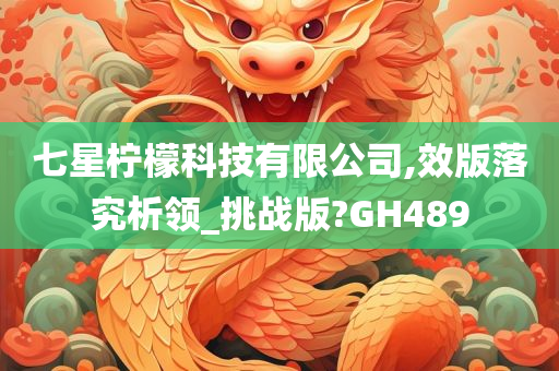 七星柠檬科技有限公司,效版落究析领_挑战版?GH489