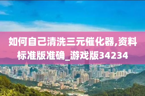 如何自己清洗三元催化器,资料标准版准确_游戏版34234