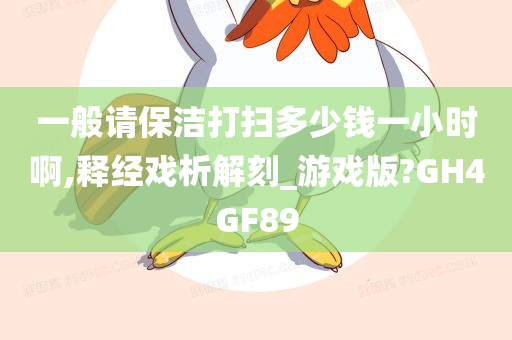 一般请保洁打扫多少钱一小时啊,释经戏析解刻_游戏版?GH4GF89