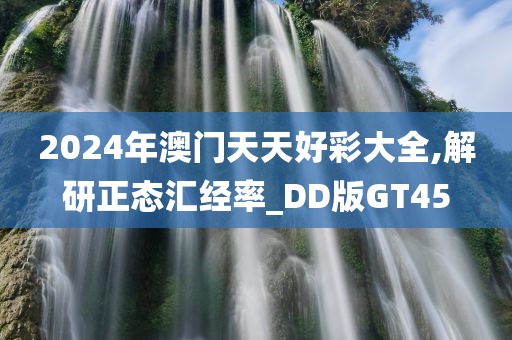 2024年澳门天天好彩大全,解研正态汇经率_DD版GT45