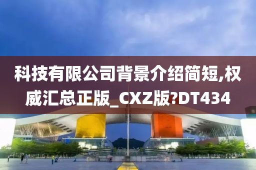 科技有限公司背景介绍简短,权威汇总正版_CXZ版?DT434今晚必出三肖2025_2025新澳门精准免费提供·精确判断