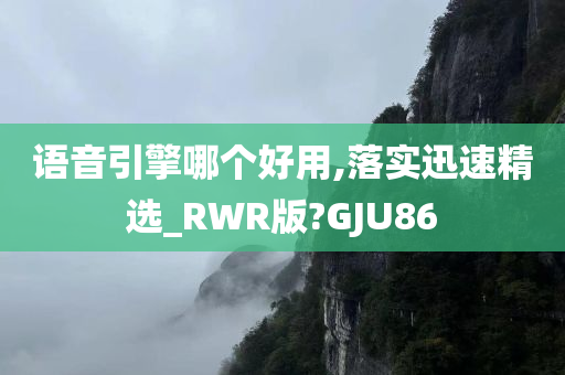 语音引擎哪个好用,落实迅速精选_RWR版?GJU86