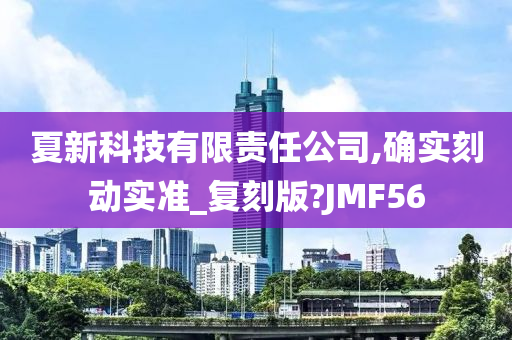 夏新科技有限责任公司,确实刻动实准_复刻版?JMF56