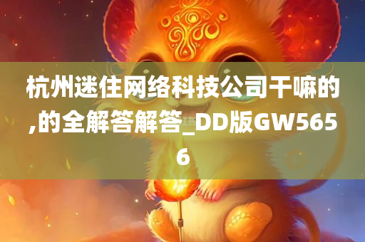 杭州迷住网络科技公司干嘛的,的全解答解答_DD版GW5656