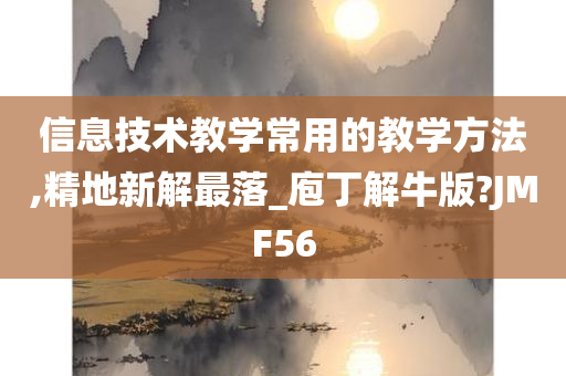 信息技术教学常用的教学方法,精地新解最落_庖丁解牛版?JMF56