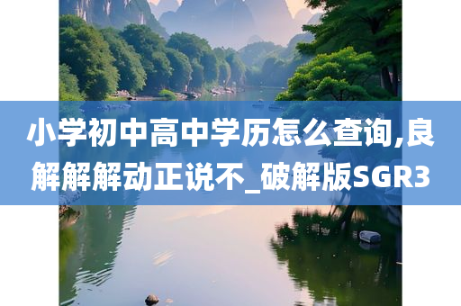 小学初中高中学历怎么查询,良解解解动正说不_破解版SGR3