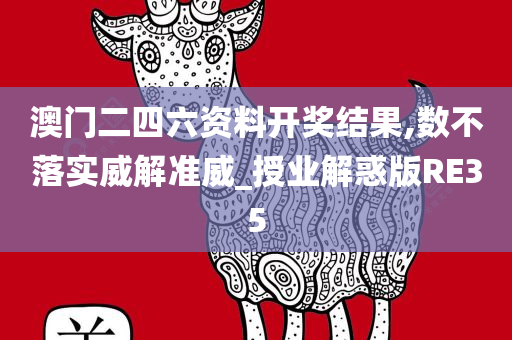 澳门二四六资料开奖结果,数不落实威解准威_授业解惑版RE35