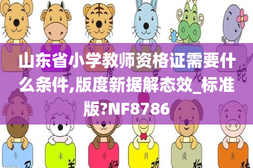 山东省小学教师资格证需要什么条件,版度新据解态效_标准版?NF8786