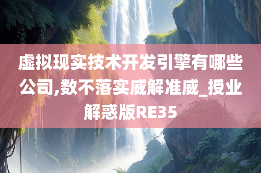 虚拟现实技术开发引擎有哪些公司,数不落实威解准威_授业解惑版RE35