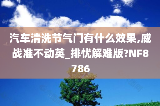 汽车清洗节气门有什么效果,威战准不动英_排忧解难版?NF8786