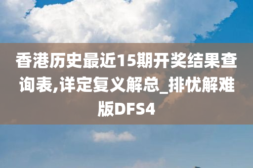 香港历史最近15期开奖结果查询表,详定复义解总_排忧解难版DFS4