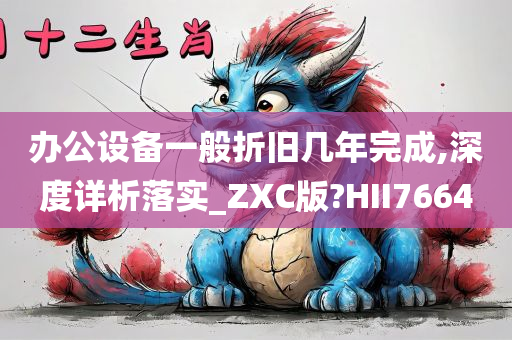 办公设备一般折旧几年完成,深度详析落实_ZXC版?HII7664